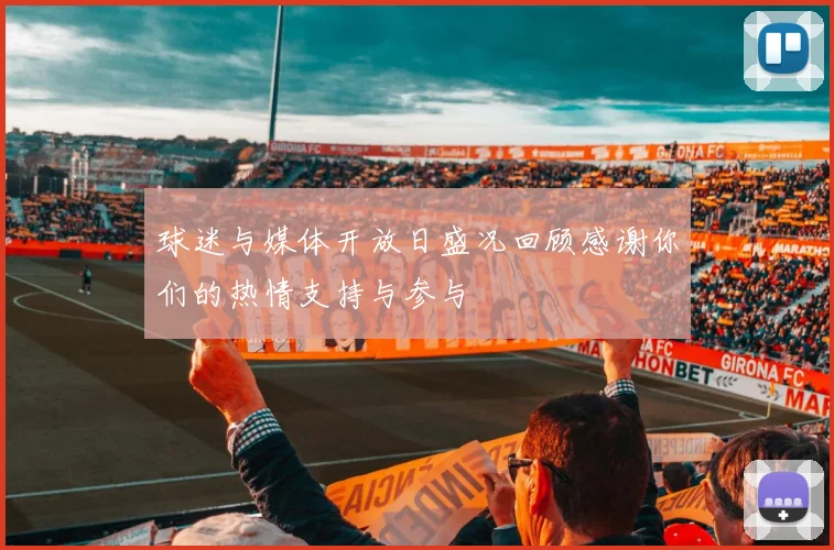 球迷与媒体开放日盛况回顾感谢你们的热情支持与参与