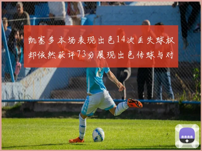 凯塞多本场表现出色14次丢失球权却依然获评73分展现出色传球与对抗能力