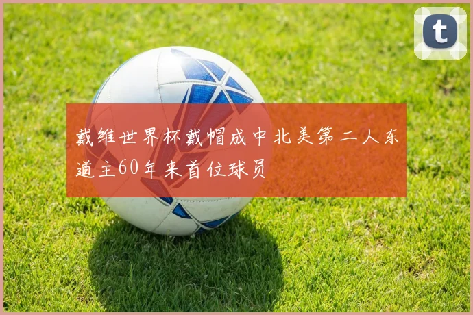 戴维世界杯戴帽成中北美第二人东道主60年来首位球员