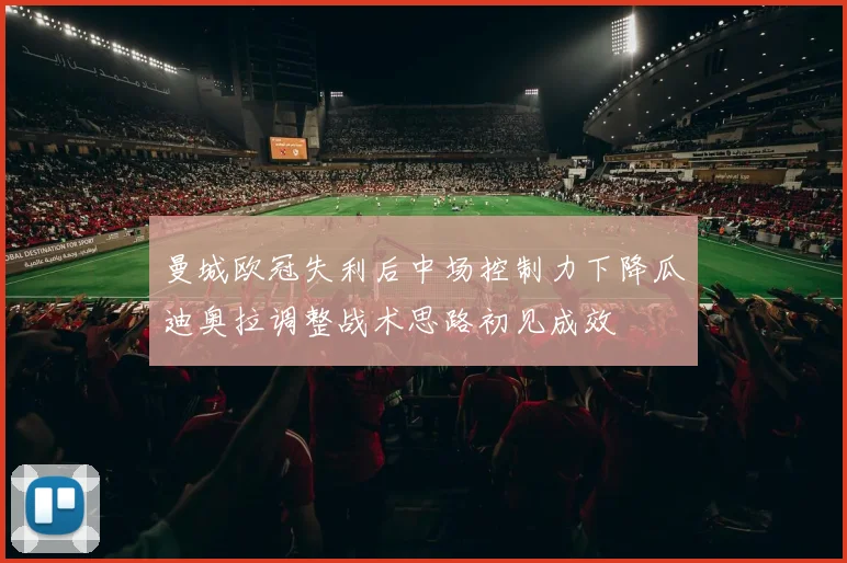 曼城欧冠失利后中场控制力下降瓜迪奥拉调整战术思路初见成效