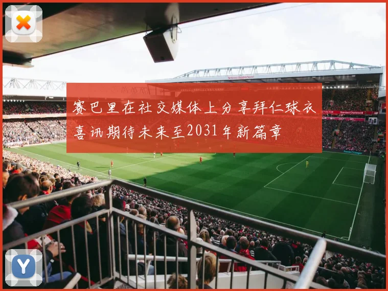 赛巴里在社交媒体上分享拜仁球衣喜讯期待未来至2031年新篇章